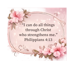 “I can do all things through Christ who strengthens me.” Philippians 413